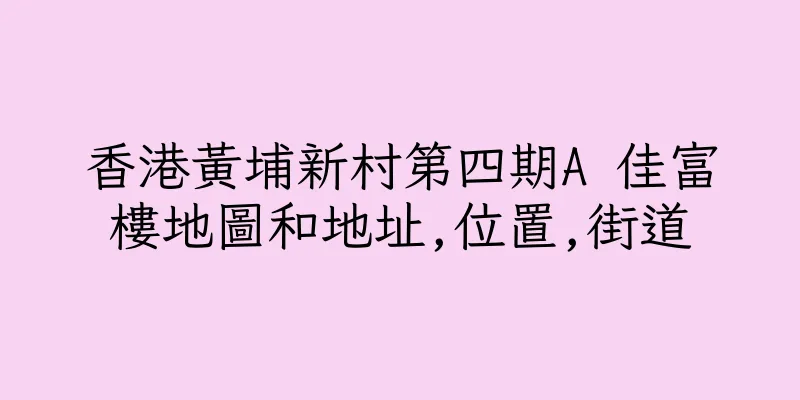 香港黃埔新村第四期A 佳富樓地圖和地址,位置,街道