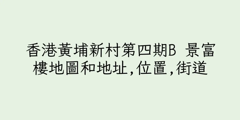 香港黃埔新村第四期B 景富樓地圖和地址,位置,街道