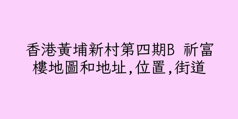 香港黃埔新村第四期B 祈富樓地圖和地址,位置,街道