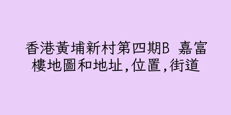 香港黃埔新村第四期B 嘉富樓地圖和地址,位置,街道