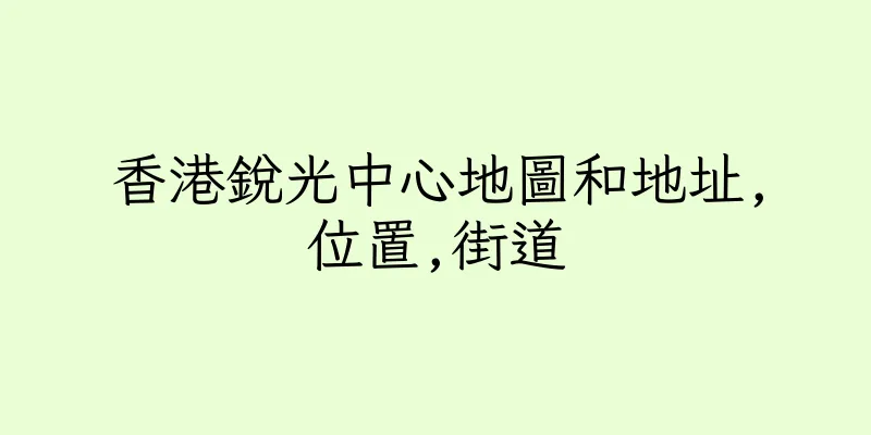 香港銳光中心地圖和地址,位置,街道