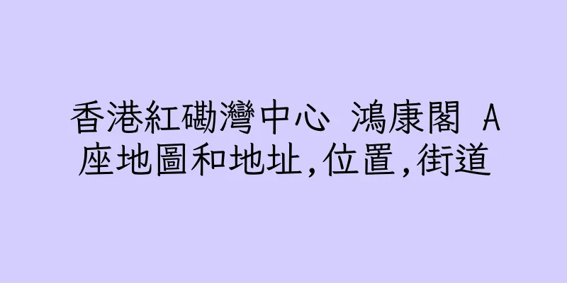 香港紅磡灣中心 鴻康閣 A座地圖和地址,位置,街道