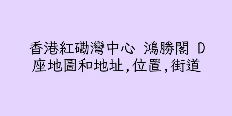 香港紅磡灣中心 鴻勝閣 D座地圖和地址,位置,街道