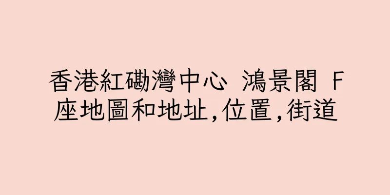 香港紅磡灣中心 鴻景閣 F座地圖和地址,位置,街道