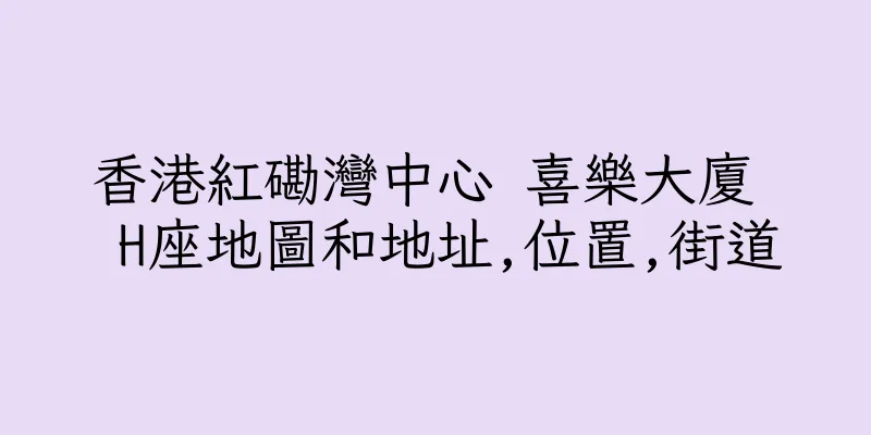 香港紅磡灣中心 喜樂大廈  H座地圖和地址,位置,街道