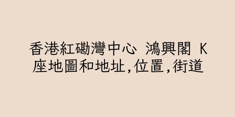 香港紅磡灣中心 鴻興閣 K座地圖和地址,位置,街道