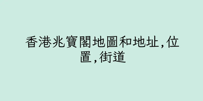香港兆寶閣地圖和地址,位置,街道