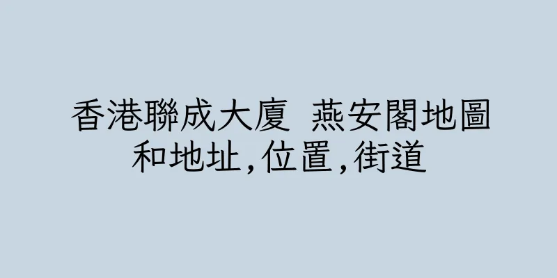 香港聯成大廈 燕安閣地圖和地址,位置,街道