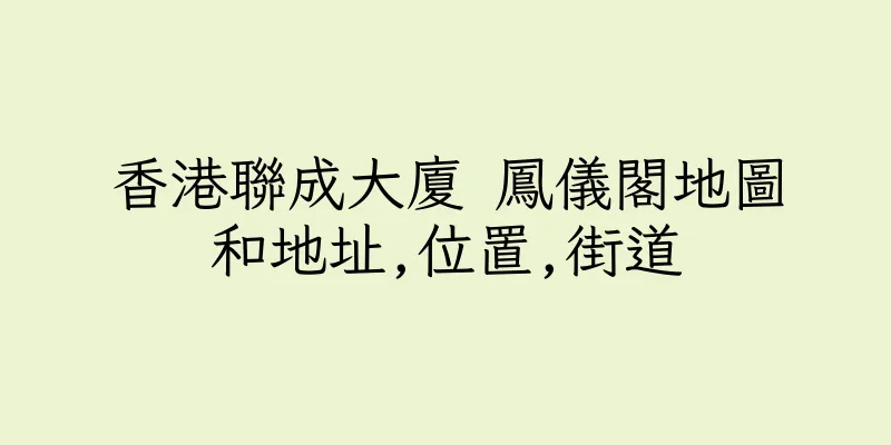 香港聯成大廈 鳳儀閣地圖和地址,位置,街道