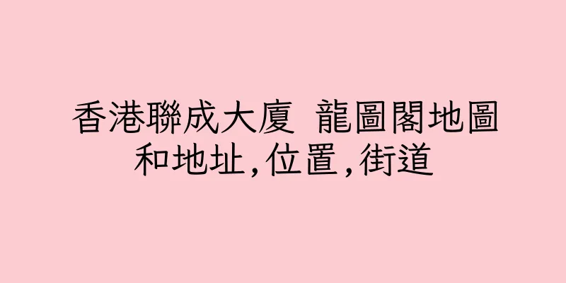 香港聯成大廈 龍圖閣地圖和地址,位置,街道