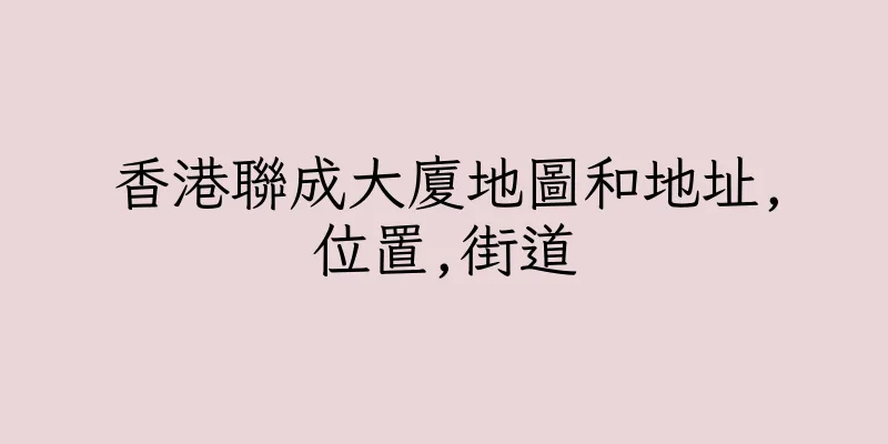 香港聯成大廈地圖和地址,位置,街道
