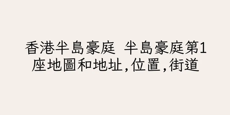 香港半島豪庭 半島豪庭第1座地圖和地址,位置,街道