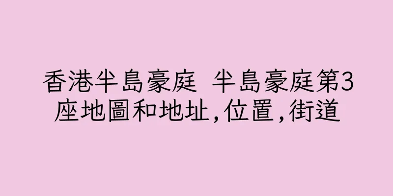 香港半島豪庭 半島豪庭第3座地圖和地址,位置,街道