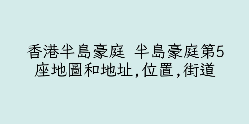 香港半島豪庭 半島豪庭第5座地圖和地址,位置,街道