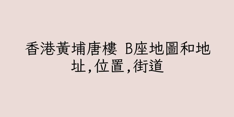 香港黃埔唐樓 B座地圖和地址,位置,街道