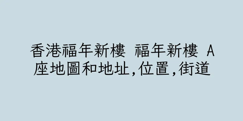 香港福年新樓 福年新樓 A座地圖和地址,位置,街道