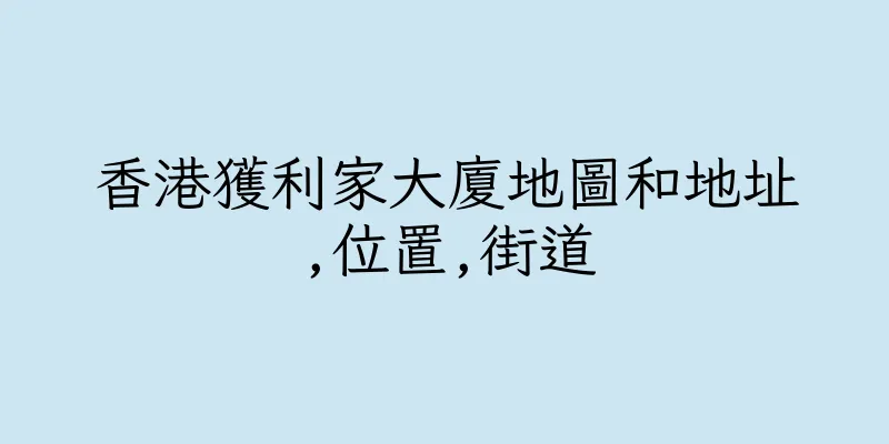 香港獲利家大廈地圖和地址,位置,街道