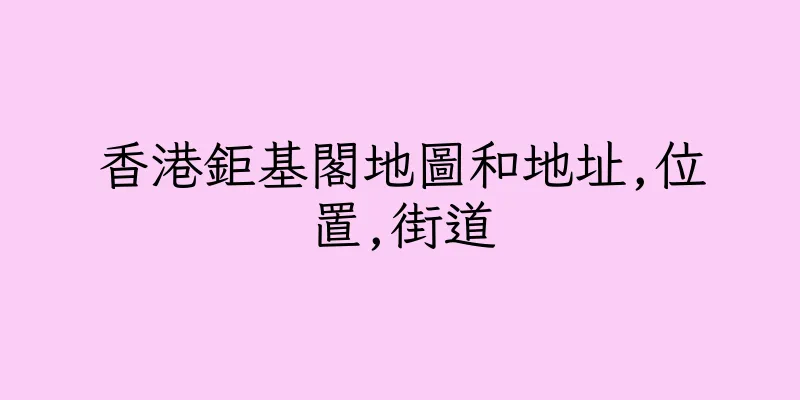 香港鉅基閣地圖和地址,位置,街道
