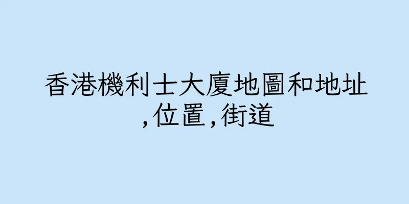 香港機利士大廈地圖和地址,位置,街道