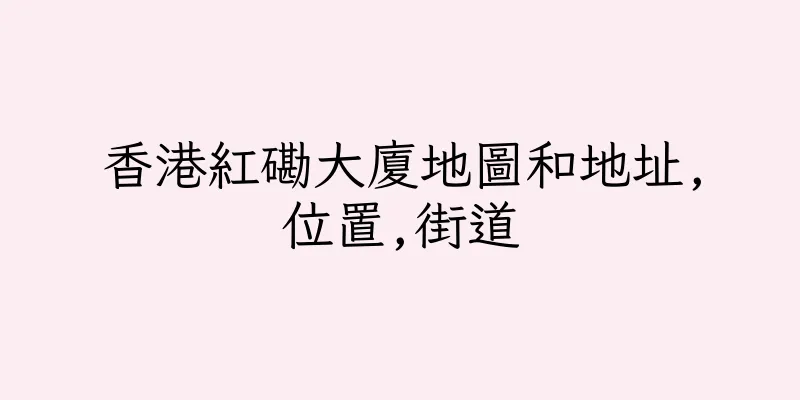 香港紅磡大廈地圖和地址,位置,街道