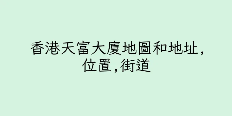 香港天富大廈地圖和地址,位置,街道