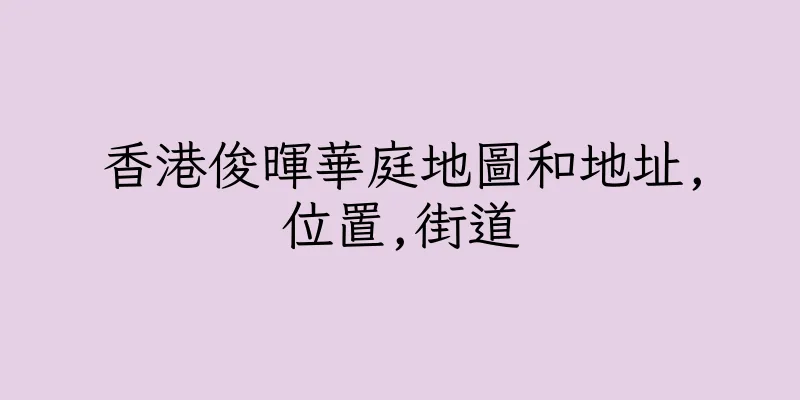 香港俊暉華庭地圖和地址,位置,街道