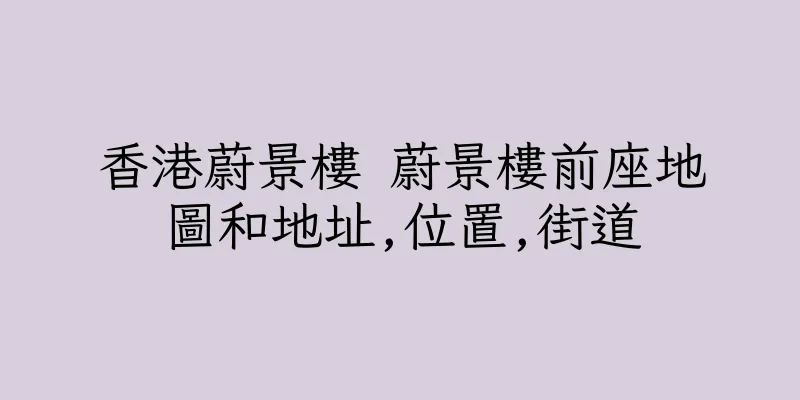 香港蔚景樓 蔚景樓前座地圖和地址,位置,街道
