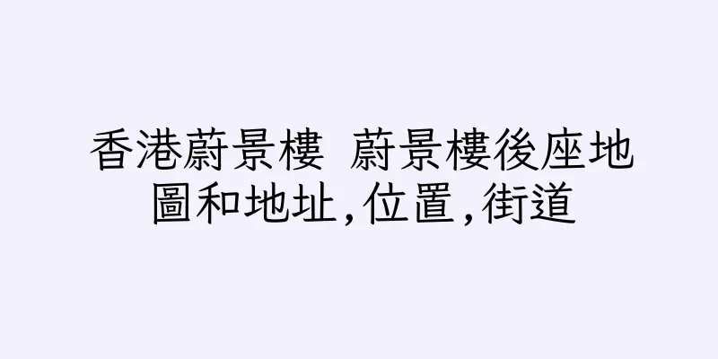 香港蔚景樓 蔚景樓後座地圖和地址,位置,街道