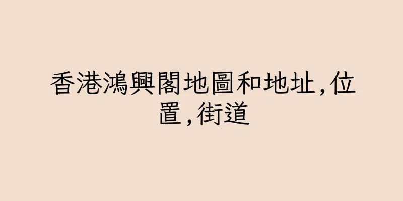 香港鴻興閣地圖和地址,位置,街道