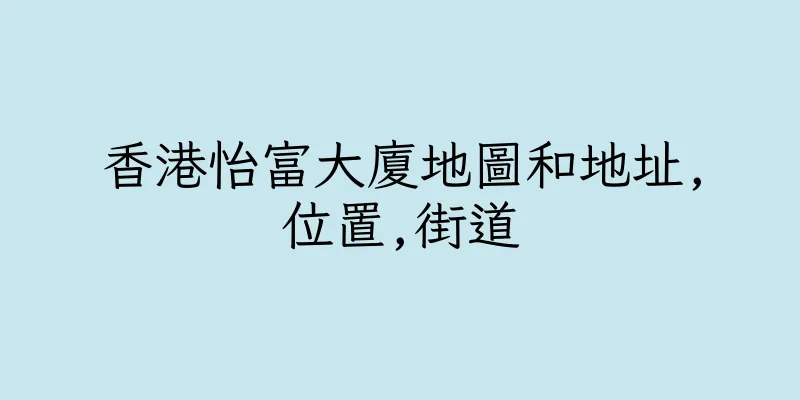 香港怡富大廈地圖和地址,位置,街道