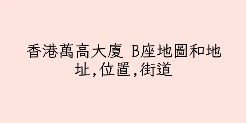 香港萬高大廈 B座地圖和地址,位置,街道