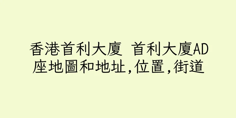 香港首利大廈 首利大廈AD座地圖和地址,位置,街道