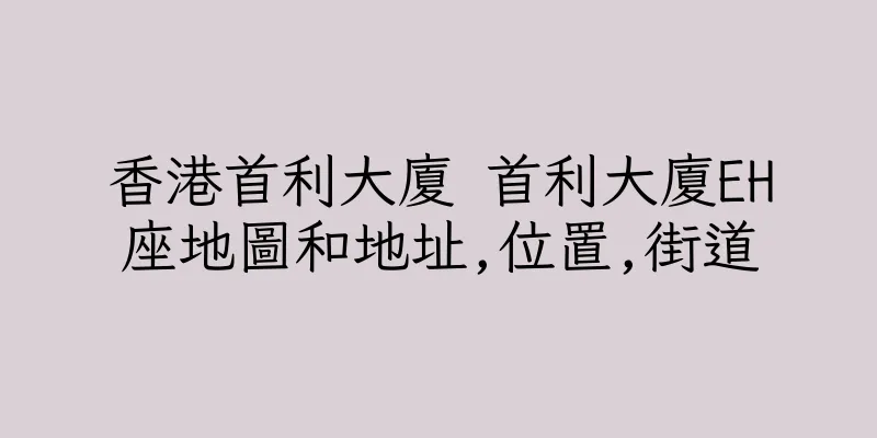 香港首利大廈 首利大廈EH座地圖和地址,位置,街道