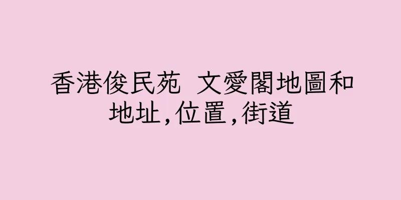 香港俊民苑 文愛閣地圖和地址,位置,街道