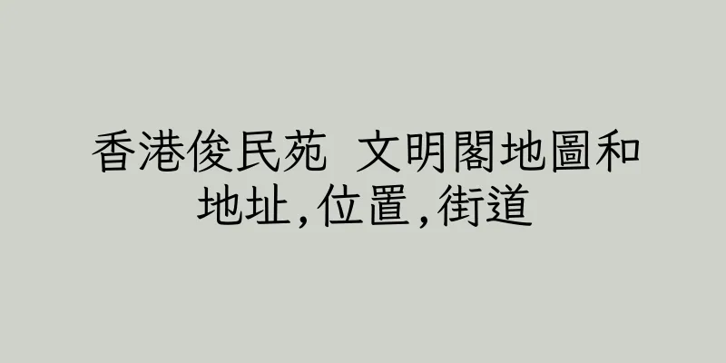 香港俊民苑 文明閣地圖和地址,位置,街道