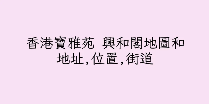 香港寶雅苑 興和閣地圖和地址,位置,街道