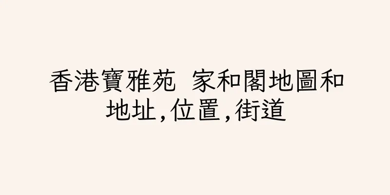 香港寶雅苑 家和閣地圖和地址,位置,街道