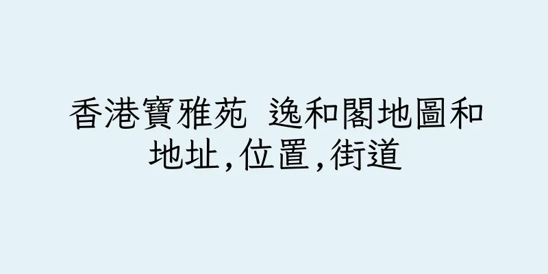 香港寶雅苑 逸和閣地圖和地址,位置,街道