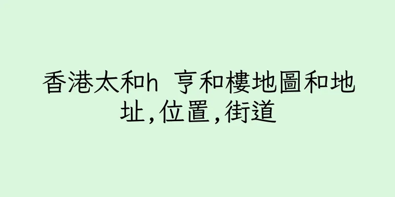 香港太和h 亨和樓地圖和地址,位置,街道