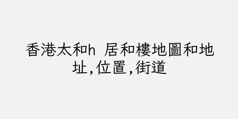 香港太和h 居和樓地圖和地址,位置,街道