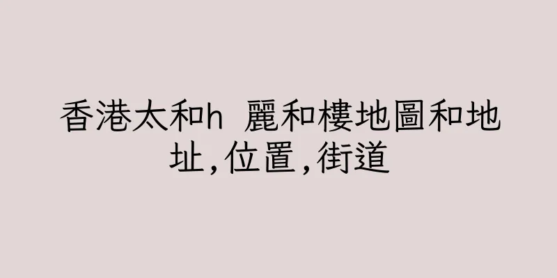 香港太和h 麗和樓地圖和地址,位置,街道