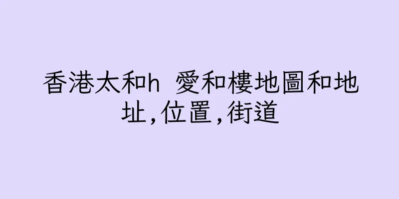 香港太和h 愛和樓地圖和地址,位置,街道