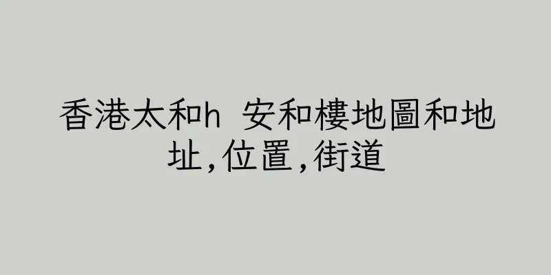香港太和h 安和樓地圖和地址,位置,街道