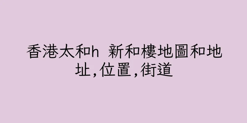 香港太和h 新和樓地圖和地址,位置,街道