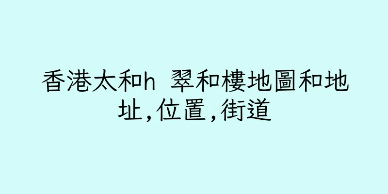 香港太和h 翠和樓地圖和地址,位置,街道