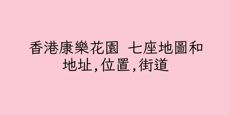 香港康樂花園 七座地圖和地址,位置,街道