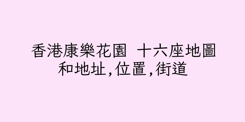 香港康樂花園 十六座地圖和地址,位置,街道