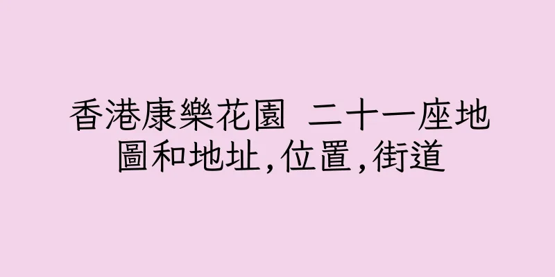 香港康樂花園 二十一座地圖和地址,位置,街道