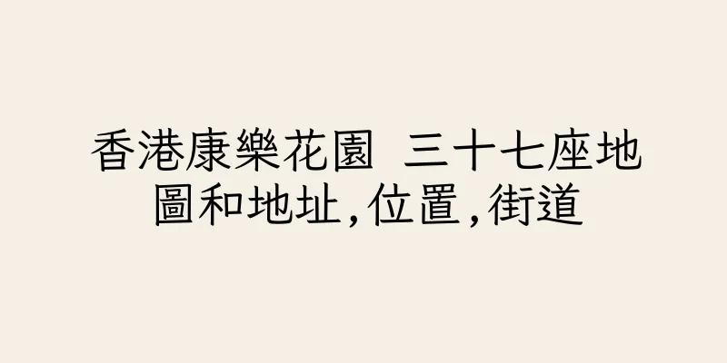 香港康樂花園 三十七座地圖和地址,位置,街道