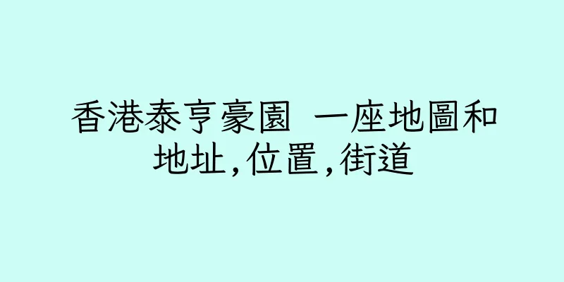 香港泰亨豪園 一座地圖和地址,位置,街道